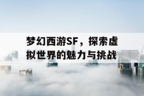 梦幻西游SF，探索虚拟世界的魅力与挑战