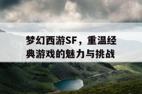 梦幻西游SF，重温经典游戏的魅力与挑战