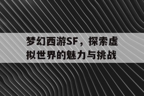 梦幻西游SF，探索虚拟世界的魅力与挑战