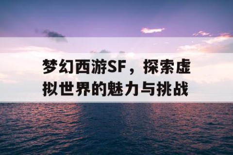 梦幻西游SF，探索虚拟世界的魅力与挑战