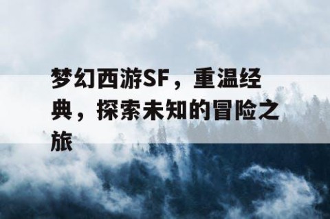 梦幻西游SF，重温经典，探索未知的冒险之旅