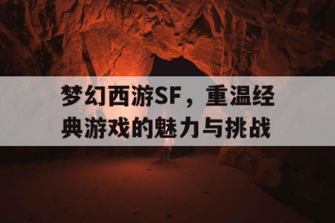 梦幻西游SF，重温经典游戏的魅力与挑战