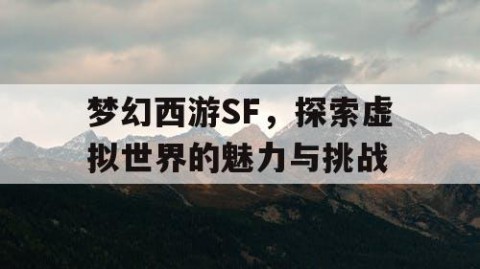 梦幻西游SF，探索虚拟世界的魅力与挑战