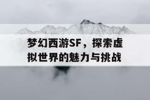 梦幻西游SF，探索虚拟世界的魅力与挑战