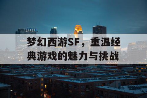 梦幻西游SF，重温经典游戏的魅力与挑战