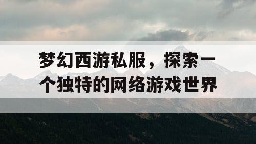 梦幻西游私服，探索一个独特的网络游戏世界