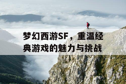 梦幻西游SF，重温经典游戏的魅力与挑战