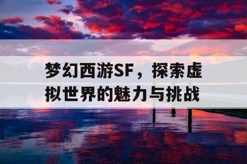 梦幻西游SF，探索虚拟世界的魅力与挑战