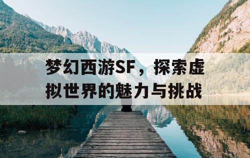 梦幻西游SF，探索虚拟世界的魅力与挑战