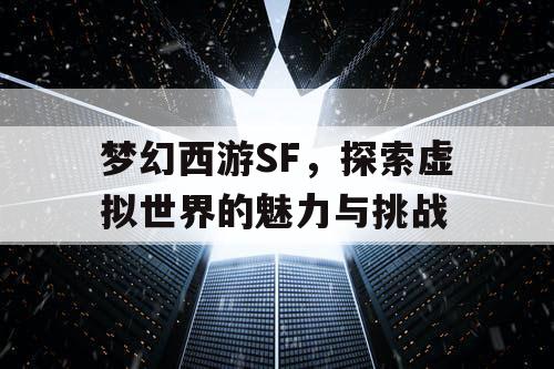 梦幻西游SF，探索虚拟世界的魅力与挑战