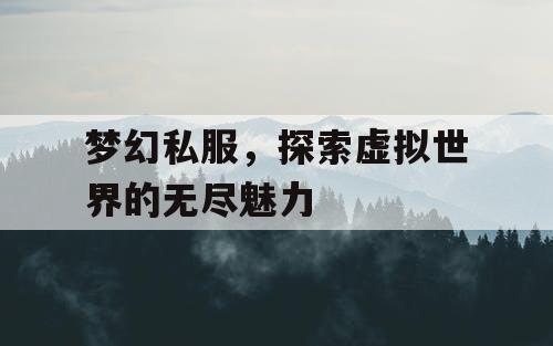 梦幻私服	，探索虚拟世界的无尽魅力