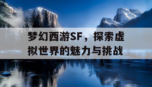 梦幻西游SF，探索虚拟世界的魅力与挑战