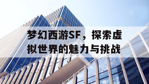 梦幻西游SF，探索虚拟世界的魅力与挑战