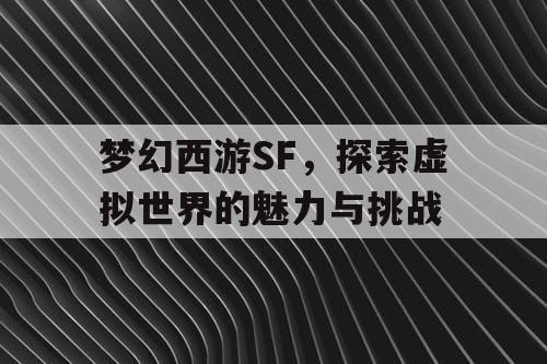 梦幻西游SF，探索虚拟世界的魅力与挑战