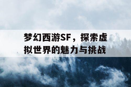 梦幻西游SF，探索虚拟世界的魅力与挑战