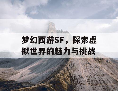 梦幻西游SF，探索虚拟世界的魅力与挑战