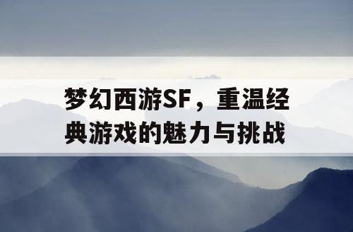 梦幻西游SF，重温经典游戏的魅力与挑战