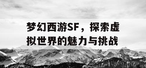 梦幻西游SF，探索虚拟世界的魅力与挑战