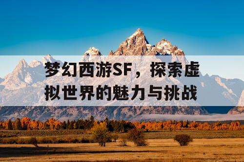 梦幻西游SF，探索虚拟世界的魅力与挑战