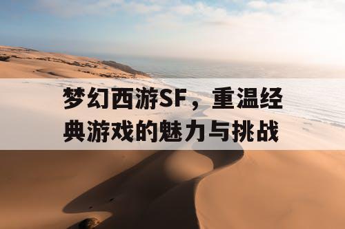 梦幻西游SF，重温经典游戏的魅力与挑战