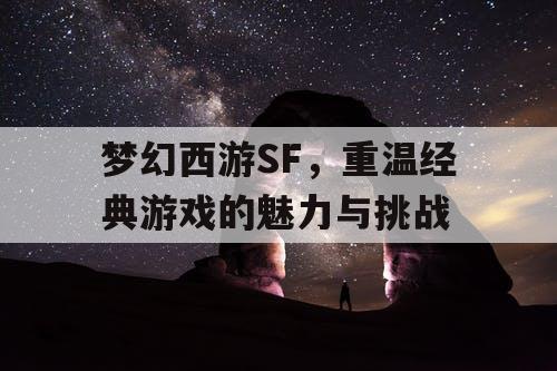 梦幻西游SF，重温经典游戏的魅力与挑战