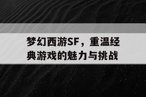 梦幻西游SF，重温经典游戏的魅力与挑战