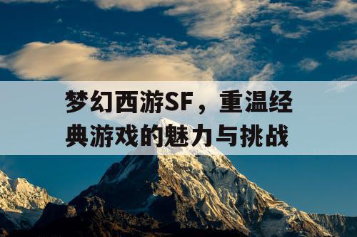 梦幻西游SF，重温经典游戏的魅力与挑战