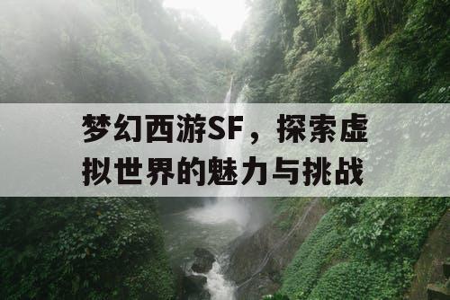 梦幻西游SF，探索虚拟世界的魅力与挑战