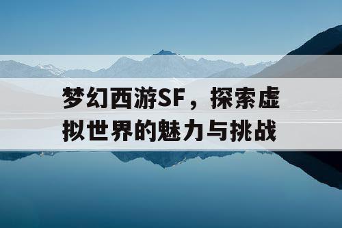 梦幻西游SF，探索虚拟世界的魅力与挑战