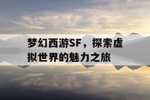 梦幻西游SF	，探索虚拟世界的魅力之旅