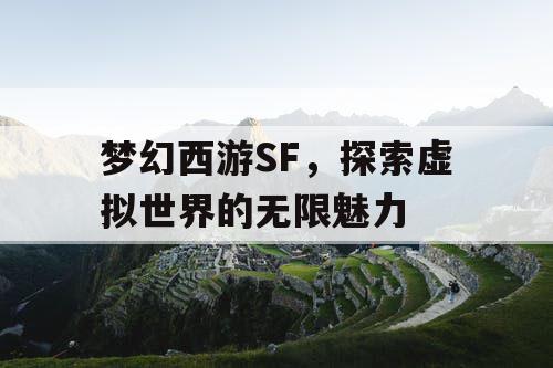 梦幻西游SF	，探索虚拟世界的无限魅力