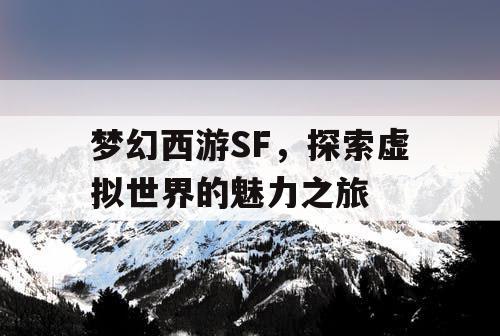 梦幻西游SF	，探索虚拟世界的魅力之旅