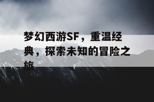 梦幻西游SF，重温经典，探索未知的冒险之旅