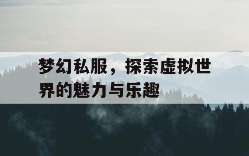 梦幻私服，探索虚拟世界的魅力与乐趣