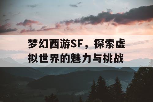 梦幻西游SF，探索虚拟世界的魅力与挑战