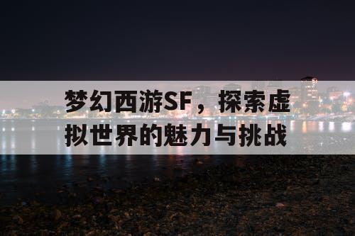 梦幻西游SF，探索虚拟世界的魅力与挑战