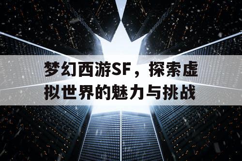 梦幻西游SF，探索虚拟世界的魅力与挑战