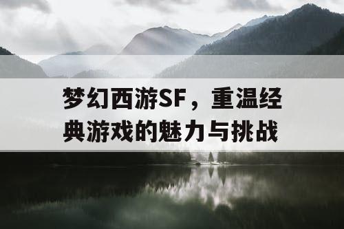 梦幻西游SF	，重温经典游戏的魅力与挑战