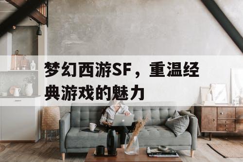 梦幻西游SF，重温经典游戏的魅力