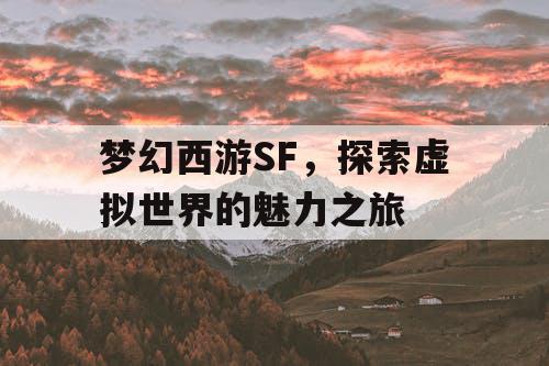 梦幻西游SF，探索虚拟世界的魅力之旅