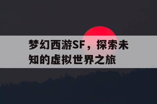 梦幻西游SF，探索未知的虚拟世界之旅