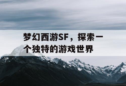 梦幻西游SF，探索一个独特的游戏世界