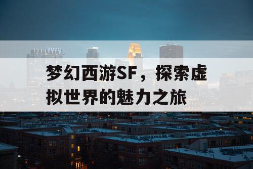 梦幻西游SF	，探索虚拟世界的魅力之旅