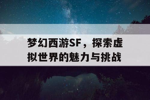 梦幻西游SF，探索虚拟世界的魅力与挑战