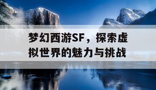 梦幻西游SF，探索虚拟世界的魅力与挑战