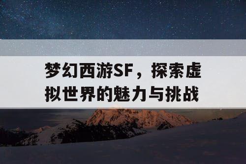 梦幻西游SF，探索虚拟世界的魅力与挑战