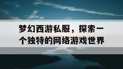 梦幻西游私服，探索一个独特的网络游戏世界