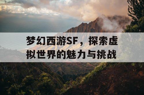 梦幻西游SF，探索虚拟世界的魅力与挑战