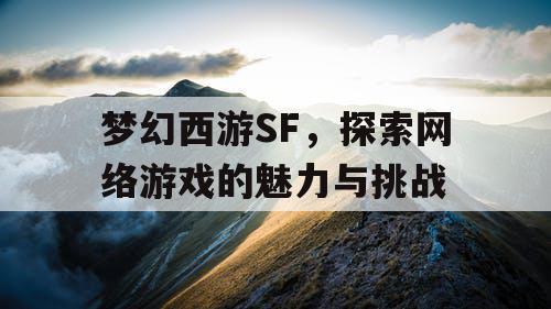 梦幻西游SF，探索网络游戏的魅力与挑战