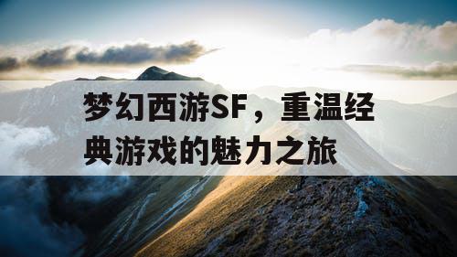 梦幻西游SF	，重温经典游戏的魅力之旅